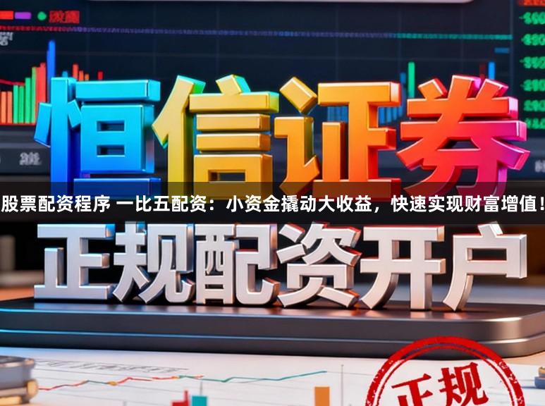股票配资程序 一比五配资：小资金撬动大收益，快速实现财富增值！