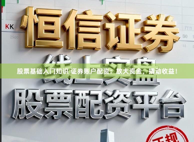 股票基础入门知识 证券账户配资：放大资金，撬动收益！