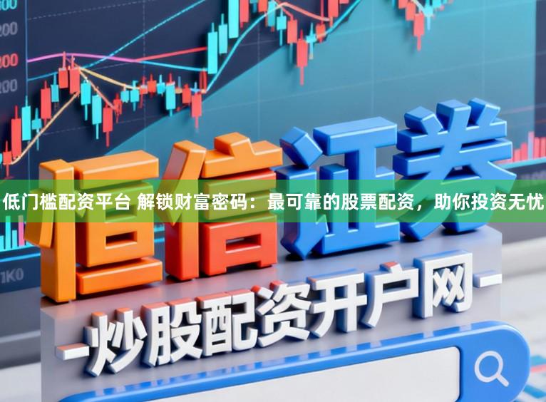 低门槛配资平台 解锁财富密码:最可靠的股票配资,助你投资无忧