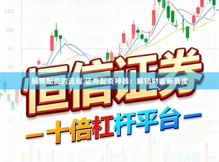 股票配资的流程 证券配资神器:解锁财富新高度